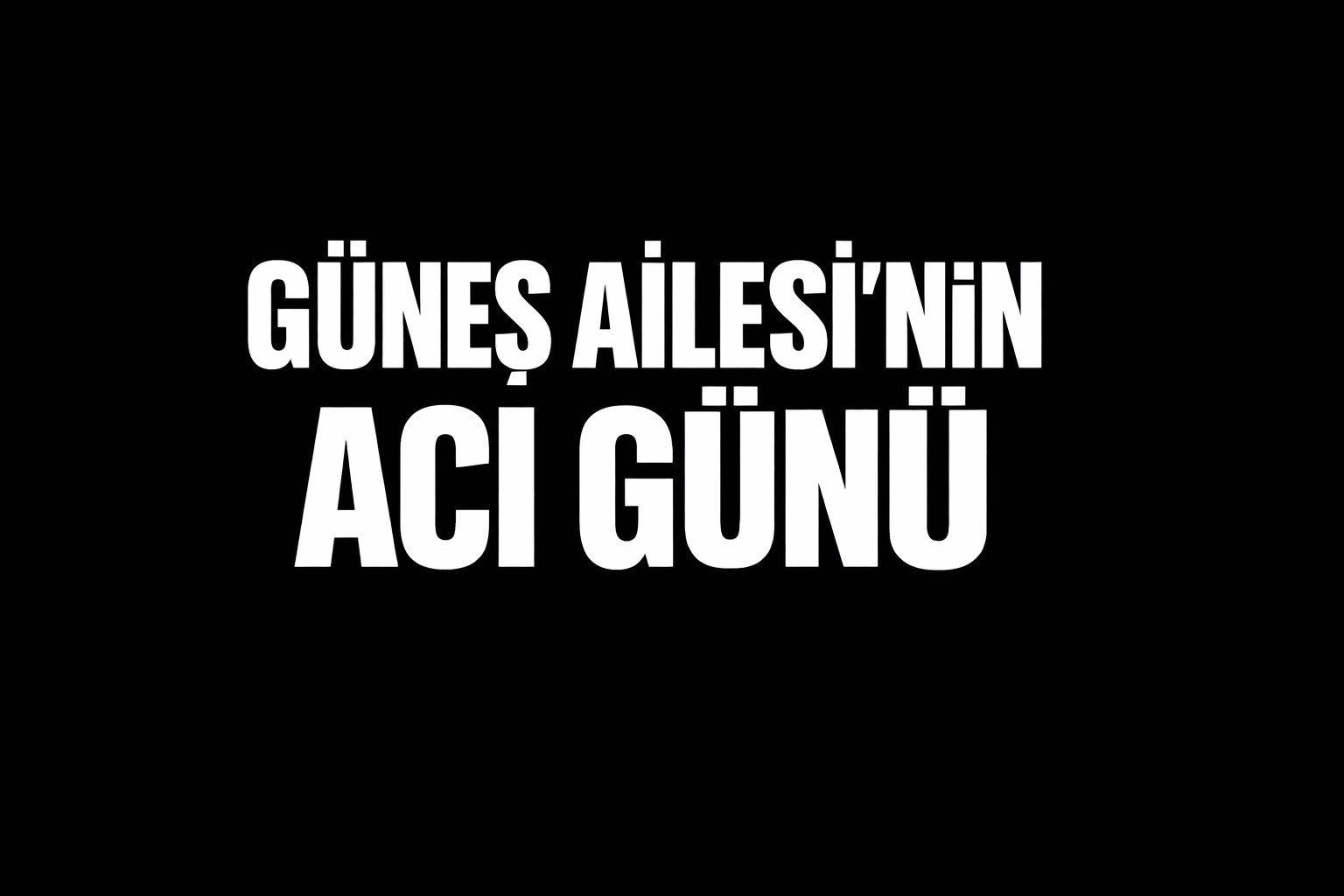 GÜNEŞ AİLESİ’NİN ACI GÜNÜ